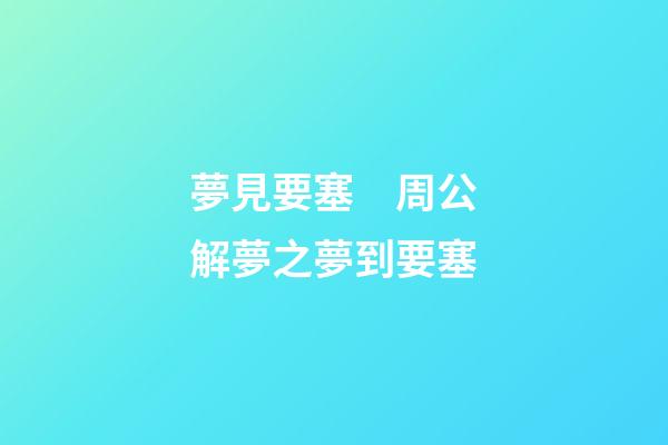 夢見要塞　周公解夢之夢到要塞